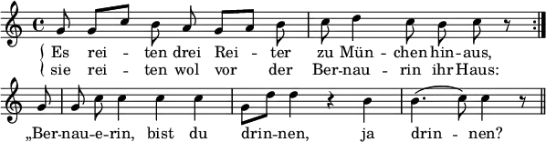 
\header {
  tagline = ##f }

global = {
  \key c \major
  \time 4/4
}

leftbrace = \markup {
  \override #'(font-encoding . fetaBraces) 
  \lookup #"brace60" 
} 

melody = {
  \relative c'' {
    \global \autoBeamOff
     \set Score.tempoHideNote = ##t
    \tempo 4 = 114
        \repeat volta 2 {
            g8 | g[ c] b a g[ a] b c | d4 c8 b c r8 
        } \break
        g8 g c c4 c c | g8[ d'] d4 r4 b | b4.( c8) c4 r8 \bar "||"
  }
}

textOne = \lyricmode { 
  Es | rei -- ten drei Rei -- ter zu | Mün -- chen hin -- aus,
}

textTwo = \lyricmode { 
  sie rei -- ten wol vor der Ber -- | nau -- rin ihr Haus:
}

textThree = \lyricmode { 
  „Ber -- nau -- e -- rin, bist du | drin -- nen, ja | drin -- nen?
}

\score {
  <<
    \new Staff {
      \new Voice = "melody" {
        \melody
      }
    }
    \new Lyrics \lyricsto "melody" {
       \notemode { \set stanza = \markup { \lower #0.5 \leftbrace } }
       <<
        \textOne
        \new Lyrics {
          \set associatedVoice = "melody"
          \textTwo
        }
      >>
      \textThree 
    }
   >>

  \layout {
    indent = #0
    line-width = #150
    \context {
      \Score
      \remove "Bar_number_engraver"
    }
  }
}

\score {
  \unfoldRepeats {
     \new Voice {
      \set Staff.midiInstrument = #"flute"
      \melody
    }
  }
  \midi {}
}
